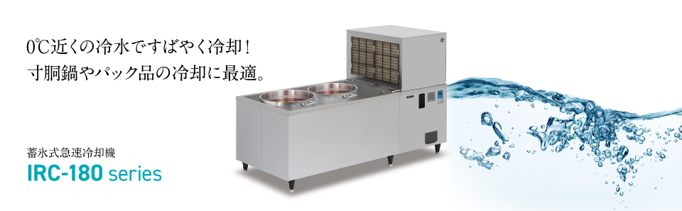 0℃近くの冷水ですばやく冷却！
    寸胴鍋やパック品の冷却に最適。蓄氷式急速冷却機 IRC-180 series